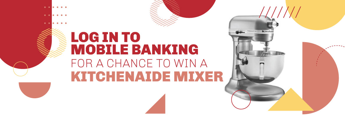 Log in to Mobile Banking for a chance to win a KitchenAide Mixer
